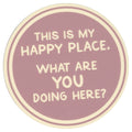 Sip Sip Hooray Coaster -  This is MY Happy Place - What are YOU Doing Here