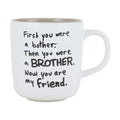 First you were a bother. Then you were a brother. Now you are my friend - Mug