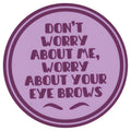 Sip Sip Hooray Coaster -  Don't Worry About Me Worry About Your Eyebrows